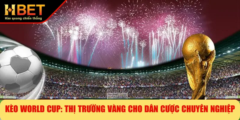 Kèo World Cup: Thị Trường Vàng Cho Dân Cược Chuyên Nghiệp