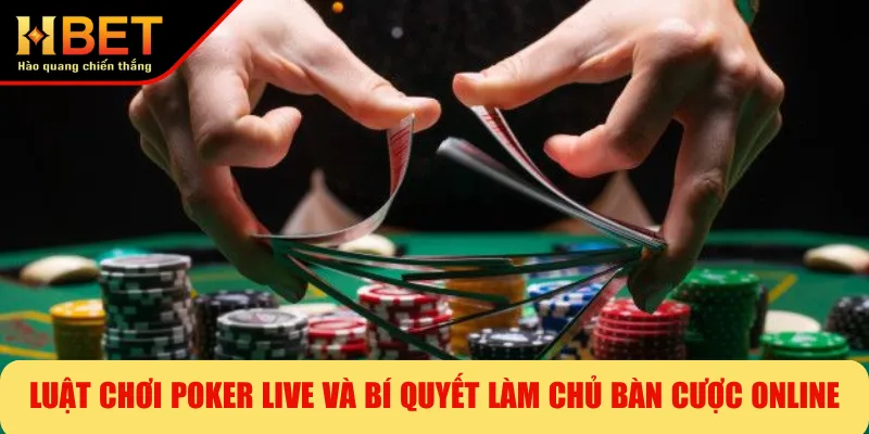 Luật Chơi Poker Live Và Bí Quyết Làm Chủ Bàn Cược Online