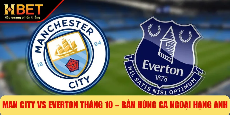 Man City Vs Everton Tháng 10 – Bản Hùng Ca Ngoại Hạng Anh